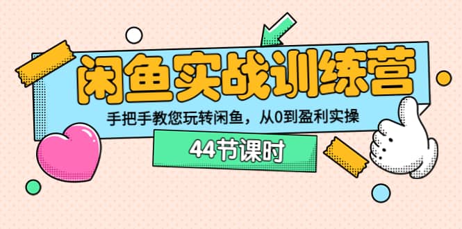 闲鱼实战训练营：手把手教您玩转闲鱼，从0到盈利实操（44节课时）_金轩项目库