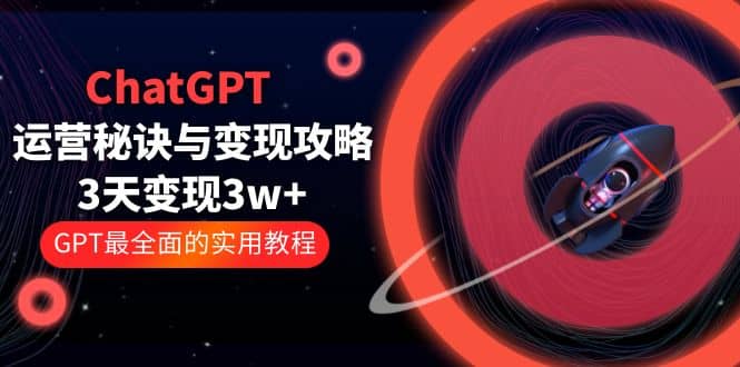 ChatGPT运营-秘诀与变现攻略：3天变现1w+ GPT最全面的实用教程（100节课）_金轩项目库