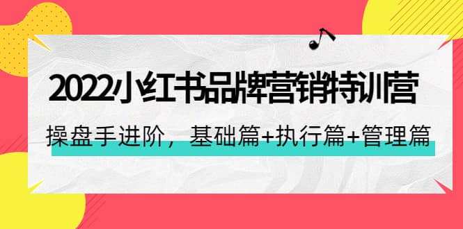 2022小红书品牌营销特训营：操盘手进阶，基础篇+执行篇+管理篇（42节）_金轩项目库