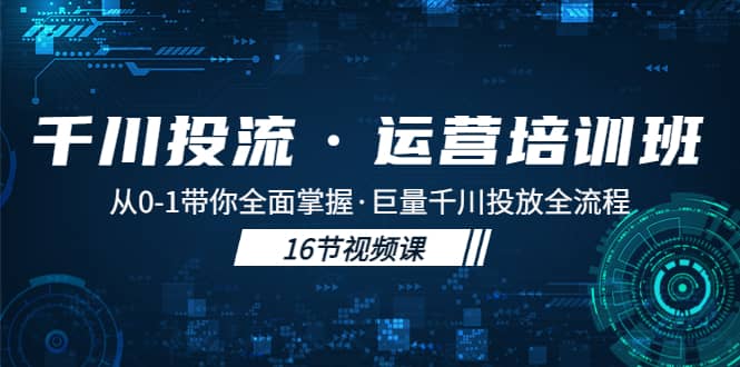 千川投流·运营培训班：从0-1带你全面掌握·巨量千川投放全流程_金轩项目库
