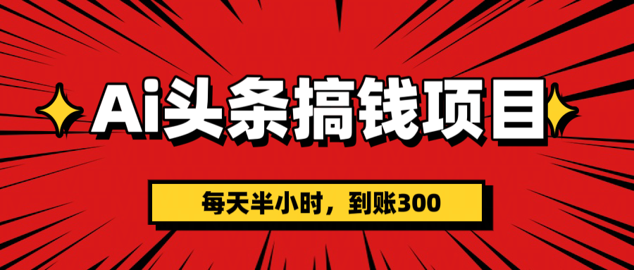 AI头条搞钱项目，一天半小时，到账300+_金轩项目库