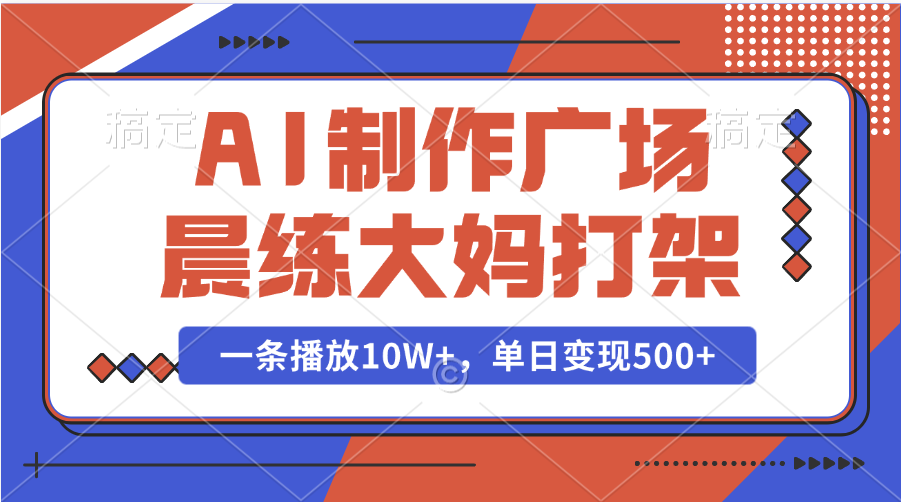 AI制作广场晨练大妈打架，一条播放10W+，单日变现500+_金轩项目库