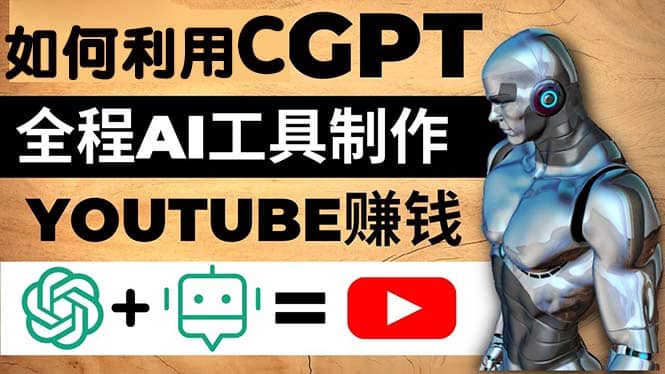 如何全程利用CGPT和AI工具自动化制作YouTube赚钱视频，月赚10000美元以上_金轩项目库