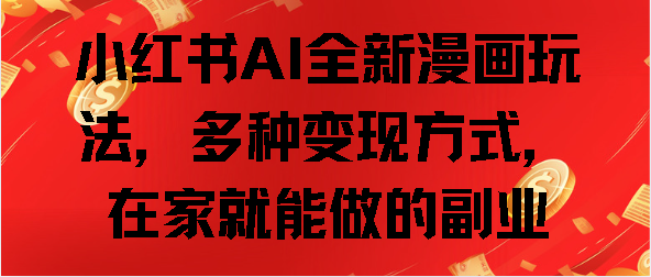 小红书AI全新漫画玩法，多种变现方式，在家就能做的副业_金轩项目库