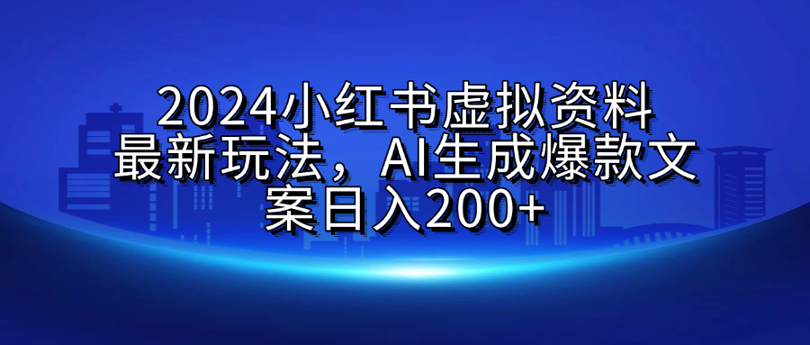 2024小红书虚拟资料最新玩法，AI生成爆款文案日入200+_金轩项目库
