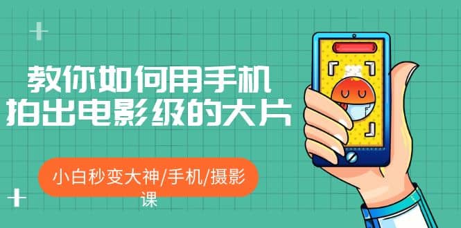 教你如何用手机拍出电影级的大片，小白秒变大神/手机/摄影课_金轩项目库