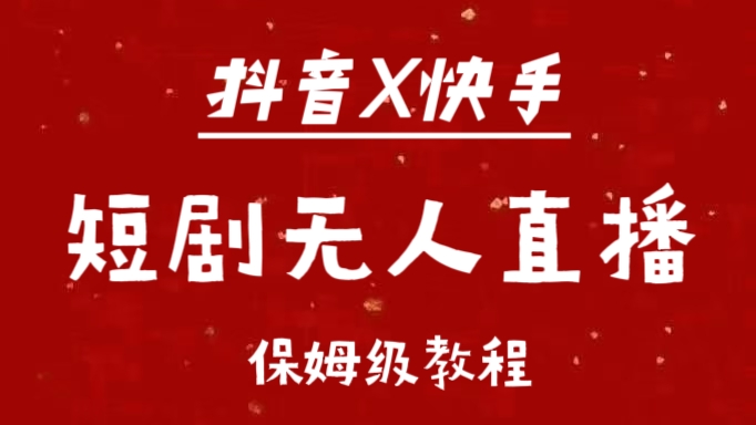 抖音快手短剧无人直播最新保姆级教程来了_金轩项目库