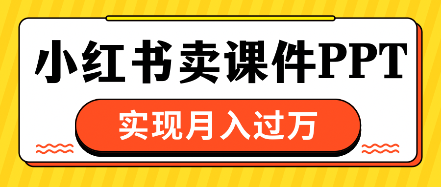 小红书卖课件ppt，实现月入过万_金轩项目库