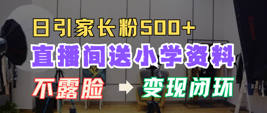 直播间送小学资料，每天引流家长粉500+，变现闭环模式！_金轩项目库