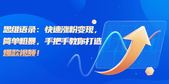 思维语录：快速涨粉变现，简单粗暴，手把手教你打造爆款视频_金轩项目库
