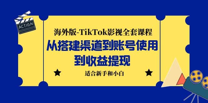 海外版-TikTok影视全套课程：从搭建渠道到账号使用到收益提现 小白可操作_金轩项目库