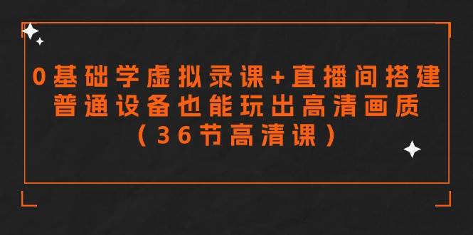 零基础学虚拟录课+直播间搭建，普通设备也能玩出高清画质（36节高清课）_金轩项目库