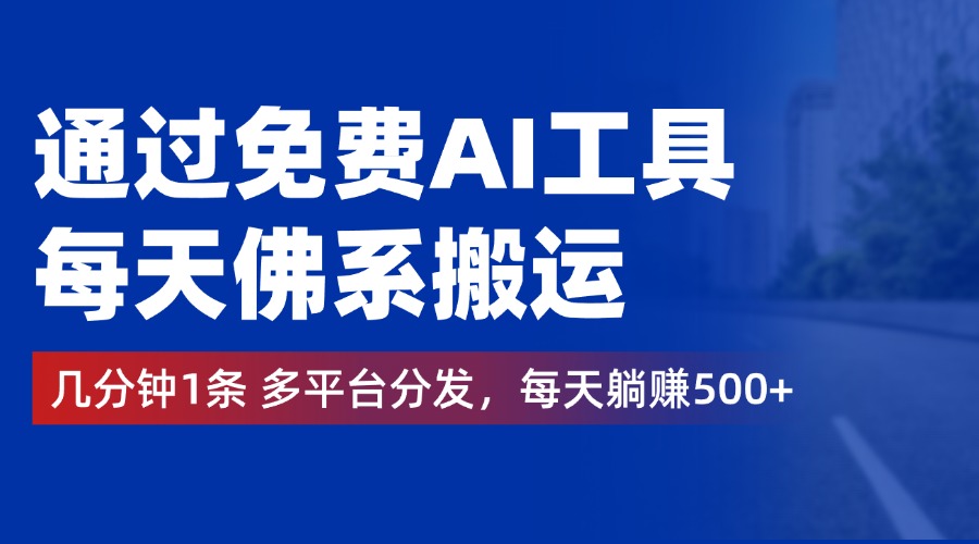 通过免费AI工具，每天佛系搬运，几分钟1条多平台分发。每天躺赚500+_金轩项目库