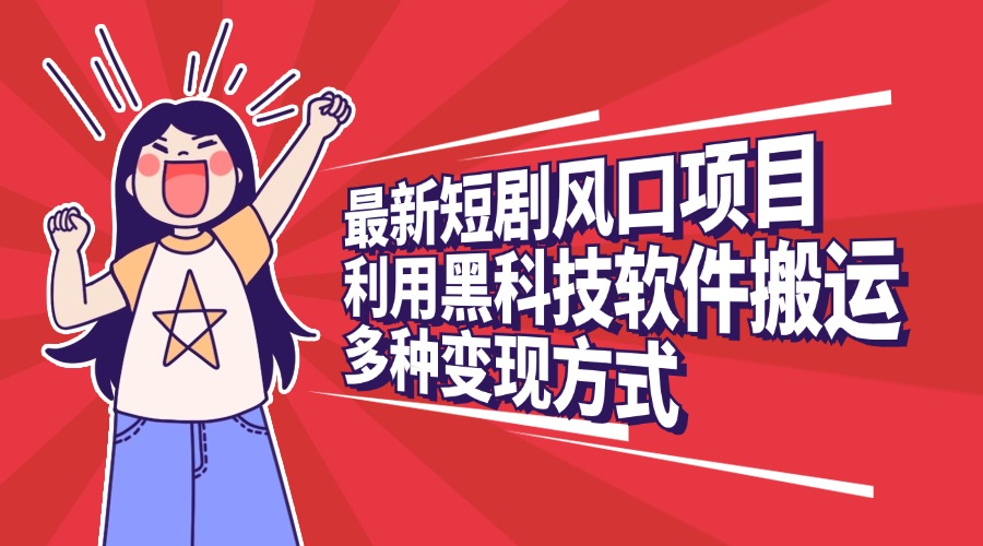 最新短剧风口项目，利用黑科技软件搬运，多种变现方式_金轩项目库