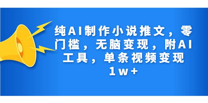 纯AI制作小说推文，零门槛，无脑变现，附AI工具，单条视频变现1w+_金轩项目库