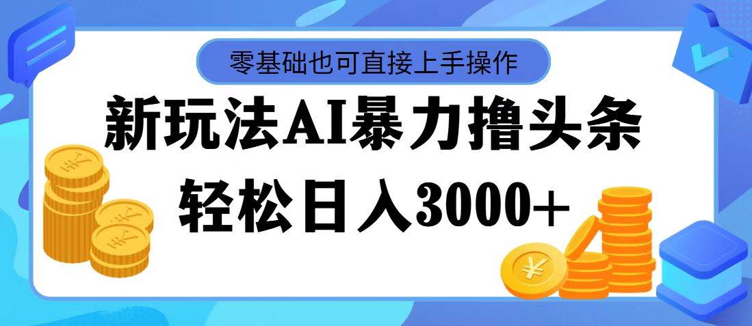 最新玩法AI暴力撸头条，零基础也可轻松日入3000+，当天起号，第二天见…_金轩项目库