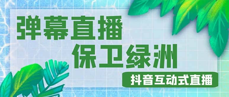 外面收费1980的抖音弹幕保卫绿洲项目，抖音报白，实时互动直播【详细教程】_金轩项目库