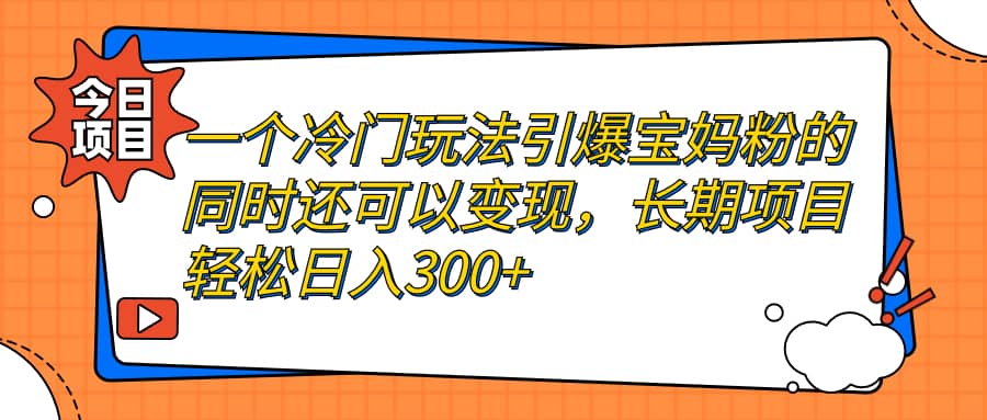 一个冷门玩法引爆宝妈粉的同时还可以变现，长期项目轻松日入300+_金轩项目库