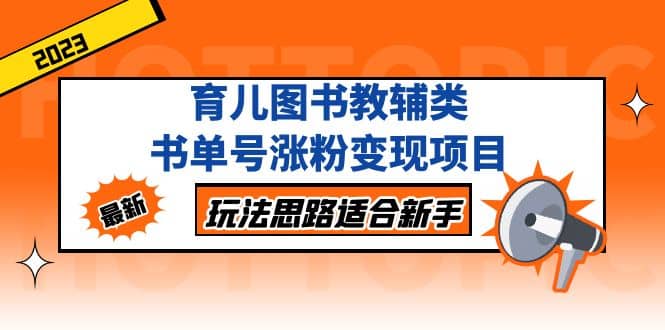 育儿图书教辅类书单号涨粉变现项目，玩法思路适合新手，无私分享给你_金轩项目库