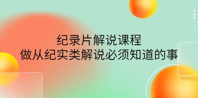 眼镜蛇电影：纪录片解说课程，做从纪实类解说必须知道的事-价值499元_金轩项目库