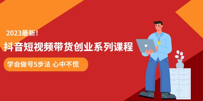 某培训售价980的抖音短视频带货创业系列课程 学会做号5步法 心中不慌_金轩项目库