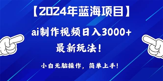 2024年蓝海项目，通过ai制作视频日入3000+，小白无脑操作，简单上手！_金轩项目库