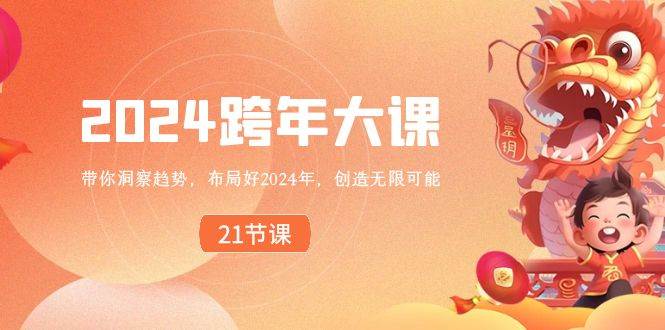 2024 跨年大课，带你洞察趋势，布局好2024年，创造无限可能_金轩项目库