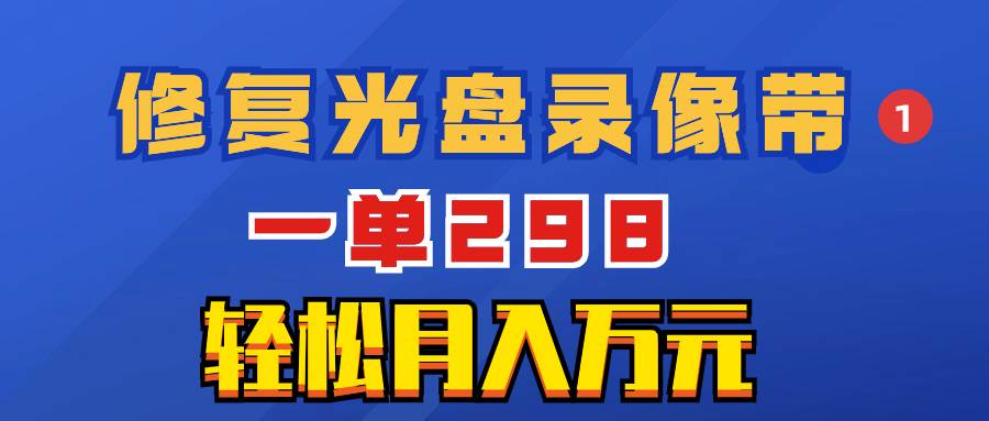 超冷门项目：修复光盘录像带，一单298，轻松月入万元_金轩项目库
