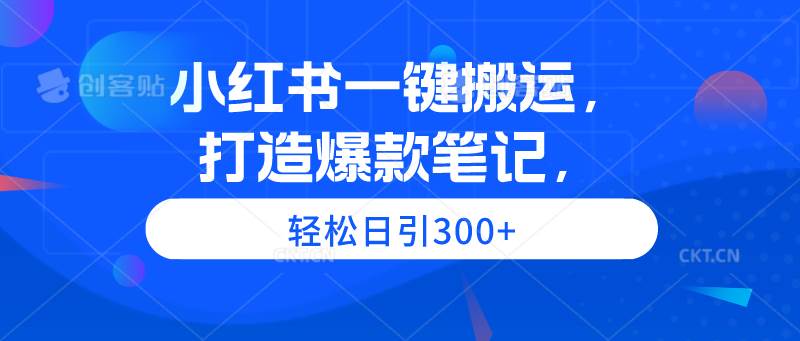 小红书一键搬运，打造爆款笔记，轻松日引300+_金轩项目库
