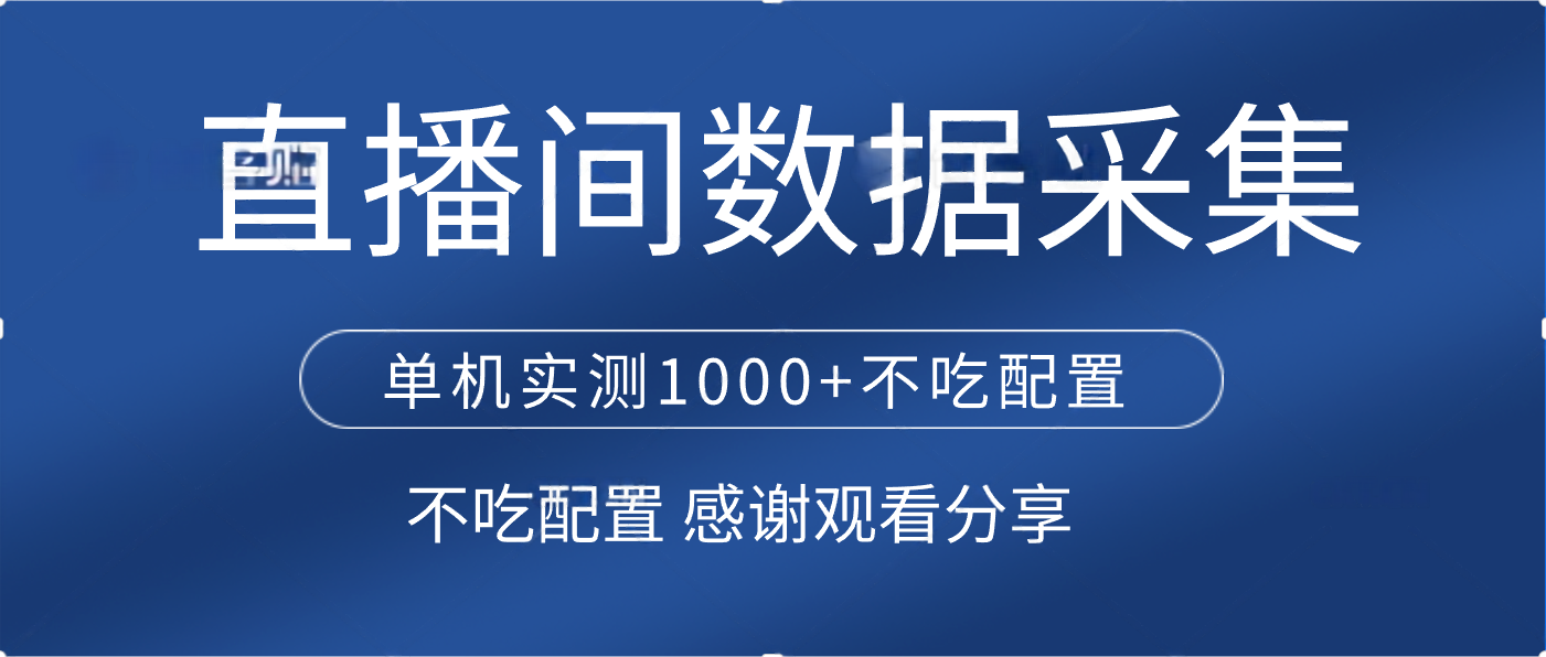 直播间数据采集 单机实测1000+不吃配置 矩阵运行_金轩项目库
