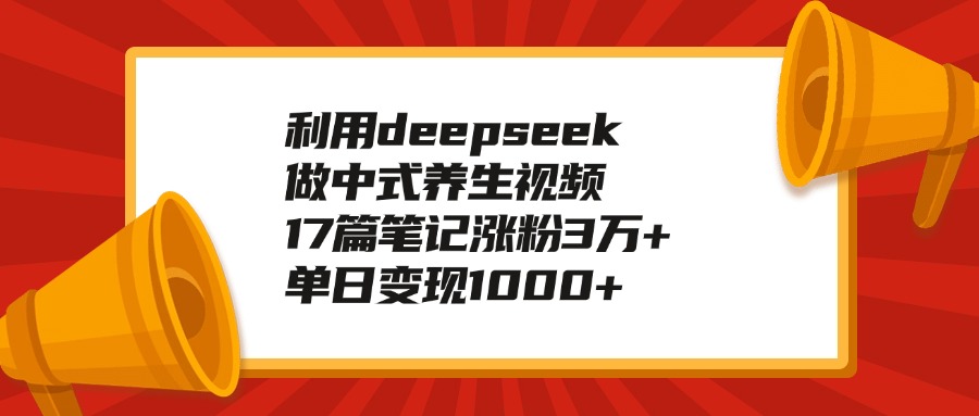 利用deepseek做中式养生视频，17篇笔记涨粉3万+，单日变现1000+_金轩项目库