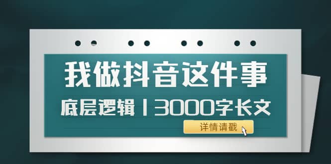 低调：我做抖音这件事（3）底层逻辑丨3000字长文（付费文章）_金轩项目库