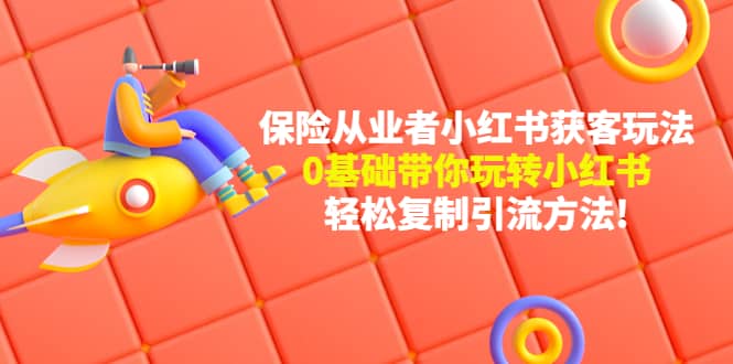 保险从业者的小红书获客玩法：0基础带你玩转小红书_金轩项目库