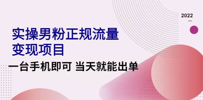 2022实操男粉正规流量变现项目，一台手机即可 当天就能出单【视频课程】_金轩项目库