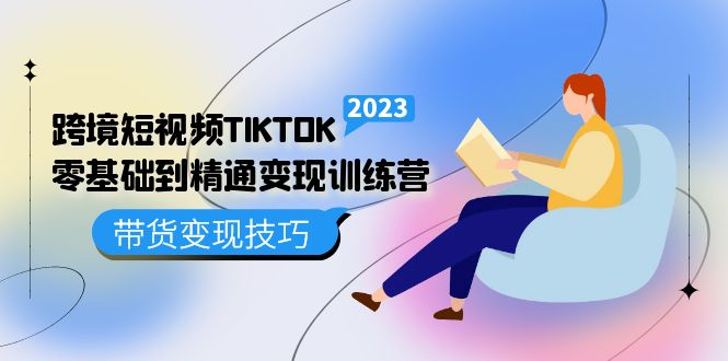 跨境·短视频TIKTOK零基础到精通变现训练营 短视频·独立站·带货变现技巧_金轩项目库