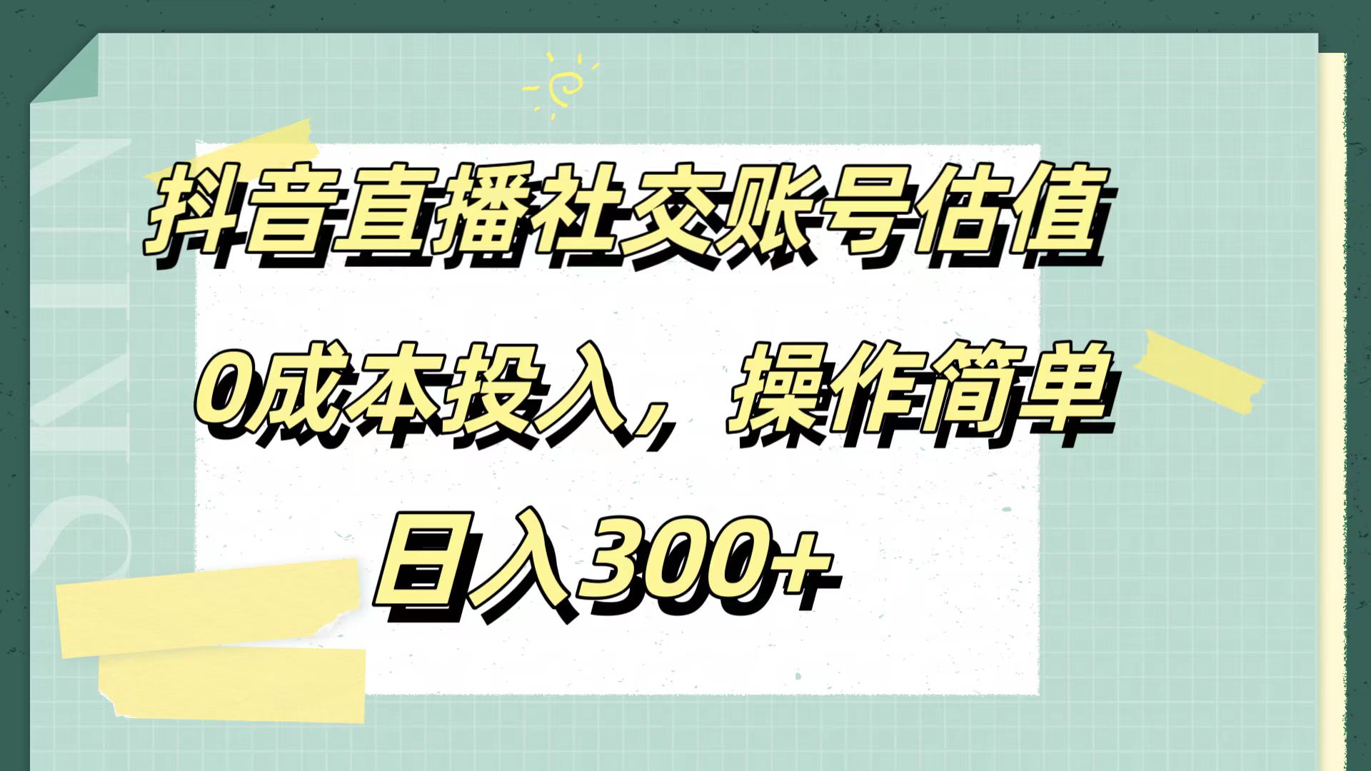 抖音直播社交账号估值，0成本投入，操作简单，日入300+_金轩项目库