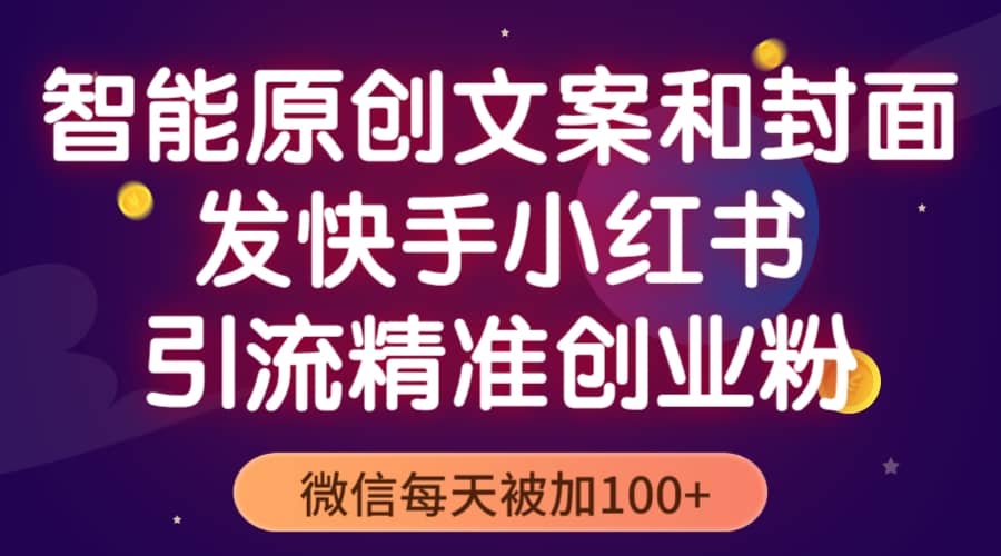 智能原创封面和创业文案，快手小红书引流精准创业粉，微信每天被加100+_金轩项目库