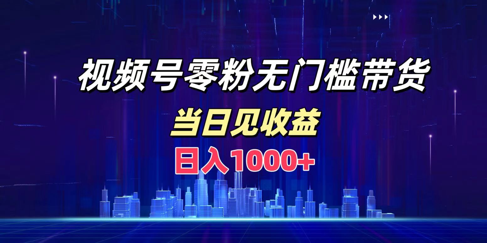视频号0粉无门槛带货，日入1000+，当天见收益_金轩项目库