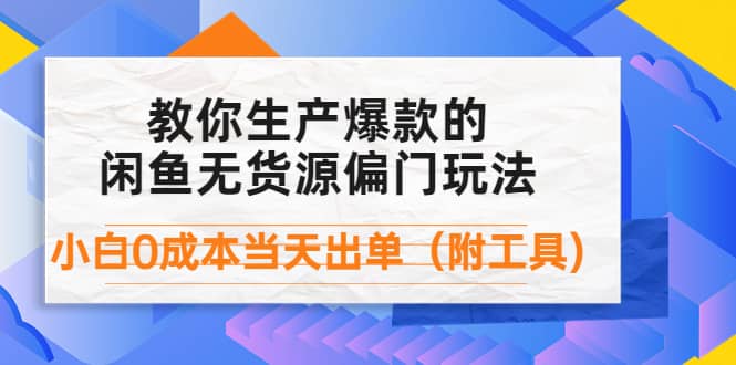 外面卖1999生产闲鱼爆款的无货源偏门玩法，小白0成本当天出单（附工具）_金轩项目库