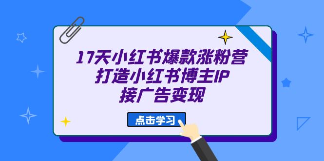 17天 小红书爆款 涨粉营（广告变现方向）打造小红书博主IP、接广告变现_金轩项目库