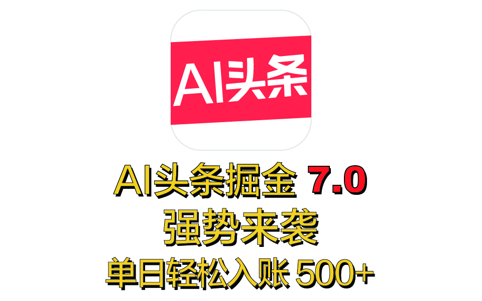 全网首发，2025 全新 “AI 头条掘金 7.0” 强势来袭，简单几步，小白也能上手，单号单人单日轻松入账 500+_金轩项目库