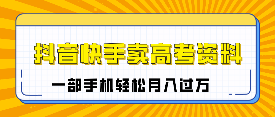 临近高考季，抖音快手卖高考资料，小白可操作一部手机轻松月入过万_金轩项目库