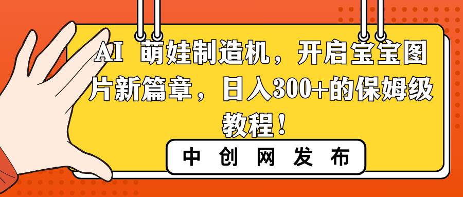 AI 萌娃制造机，开启宝宝图片新篇章，日入300+的保姆级教程！_金轩项目库