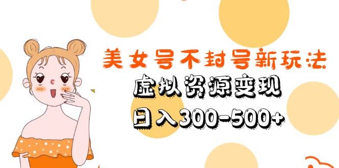 美女号不封号新玩法，虚拟资源变现_金轩项目库