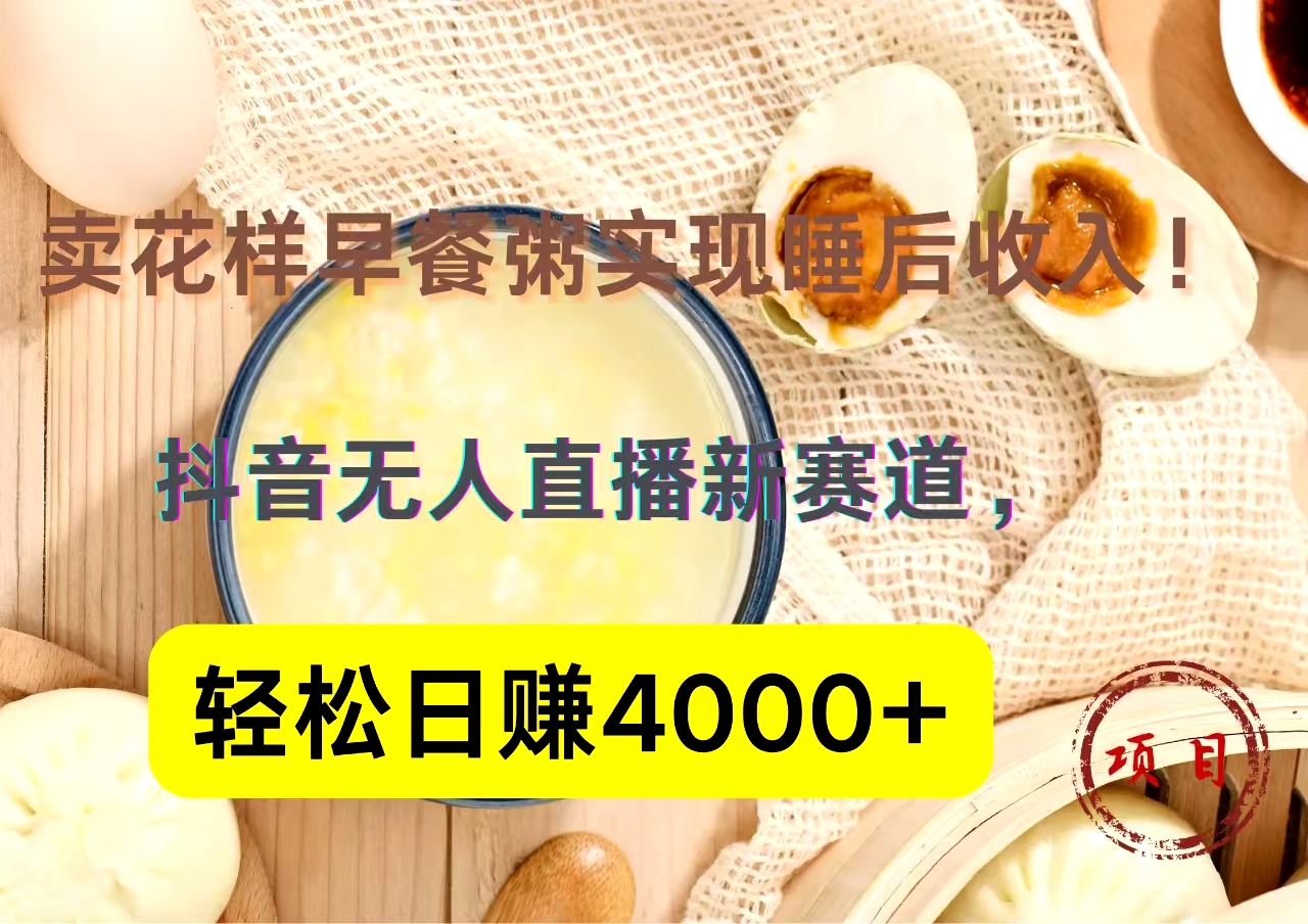 抖音卖花样早餐粥直播新赛道，轻松日赚4000+实现睡后收入！_金轩项目库