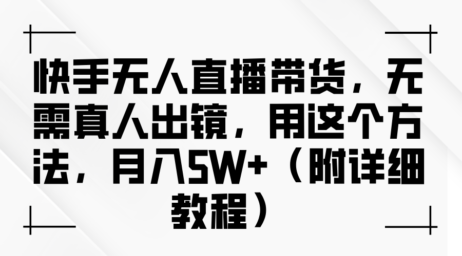 快手无人直播带货，无需真人出镜，用这个方法，月入5W+（附详细教程）_金轩项目库