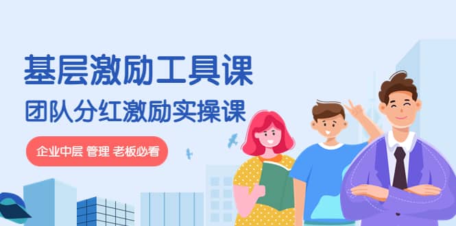 《基层激励工具课》+《团队分红激励实操课》企业中层 管理 老板必看_金轩项目库