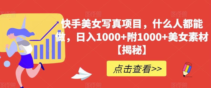 快手美女写真项目，什么人都能做，日入1000+附1000+美女素材【揭秘】_金轩项目库