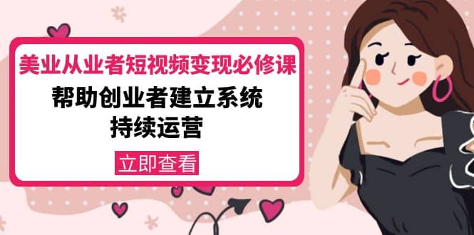 美业从业者短视频变现必修课：帮助创业者建立系统持续运营-价值3990元_金轩项目库