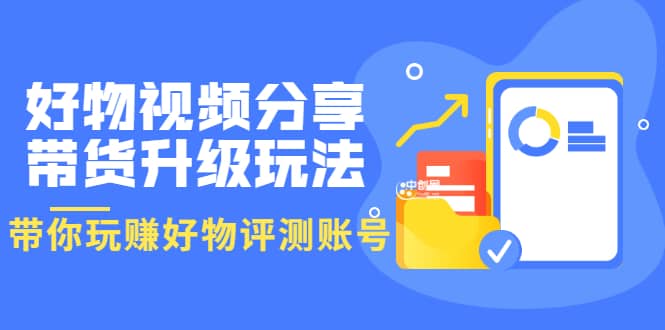 好物视频分享带货升级玩法：玩赚好物评测账号，月入10个W（1小时详细教程）_金轩项目库